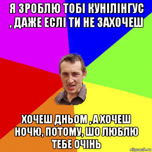 я зроблю тобі кунілінгус , даже еслі ти не захочеш хочеш дньом , а хочеш ночю, потому, шо люблю тебе очінь, Мем Чоткий паца