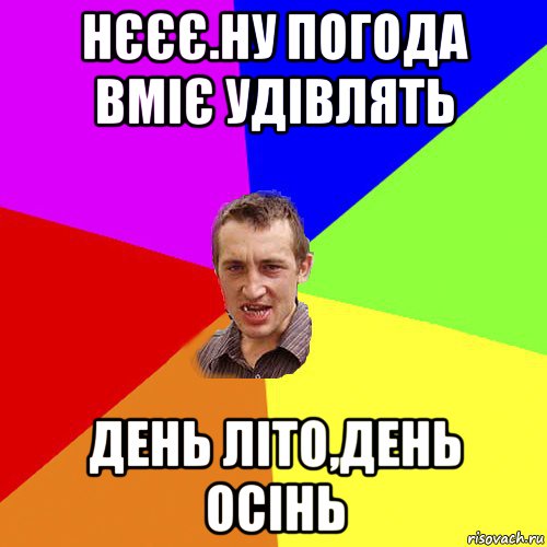 нєєє.ну погода вміє удівлять день літо,день осінь, Мем Чоткий паца