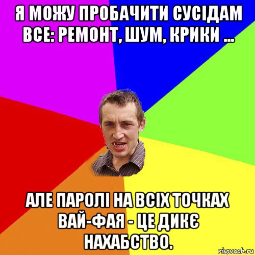 я можу пробачити сусідам все: ремонт, шум, крики ... але паролі на всіх точках вай-фая - це дикє нахабство., Мем Чоткий паца