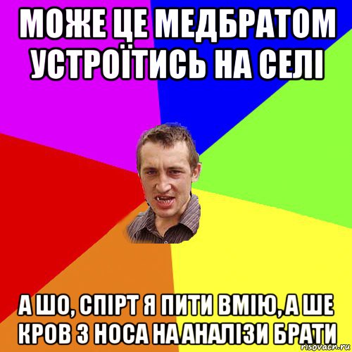 може це медбратом устроїтись на селі а шо, спірт я пити вмію, а ше кров з носа на аналізи брати, Мем Чоткий паца