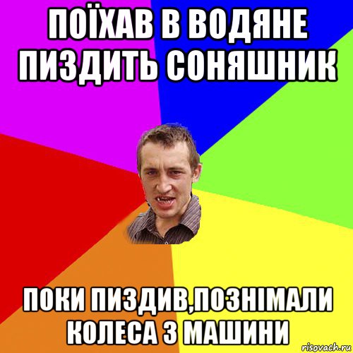 поїхав в водяне пиздить соняшник поки пиздив,познімали колеса з машини, Мем Чоткий паца