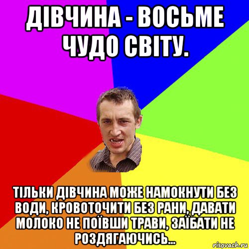 дівчина - восьме чудо світу. тільки дівчина може намокнути без води, кровоточити без рани, давати молоко не поївши трави, заїбати не роздягаючись..., Мем Чоткий паца