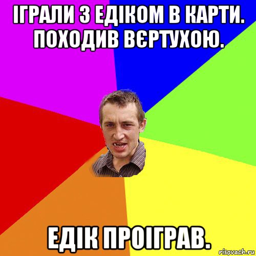 іграли з едіком в карти. походив вєртухою. едік проіграв., Мем Чоткий паца