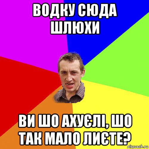 водку сюда шлюхи ви шо ахуєлі, шо так мало лиєте?, Мем Чоткий паца