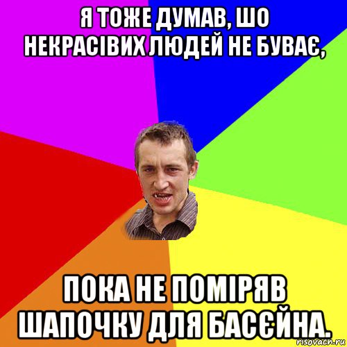 я тоже думав, шо некрасівих людей не буває, пока не поміряв шапочку для басєйна., Мем Чоткий паца