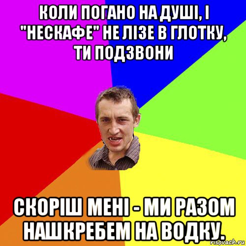 коли погано на душі, і "нескафе" не лізе в глотку, ти подзвони скоріш мені - ми разом нашкребем на водку., Мем Чоткий паца