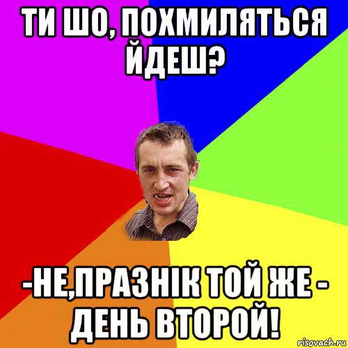 ти шо, похмиляться йдеш? -не,празнiк той же - день второй!, Мем Чоткий паца