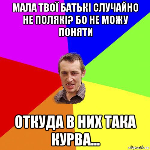 мала твої батькі случайно не полякі? бо не можу поняти откуда в них така курва..., Мем Чоткий паца