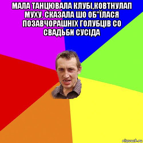 мала танцювала клубі,ковтнулап муху. сказала шо об"їлася позавчорашніх голубців со свадьби сусіда , Мем Чоткий паца