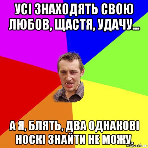 усі знаходять свою любов, щастя, удачу... а я, блять, два однакові носкі знайти не можу., Мем Чоткий паца