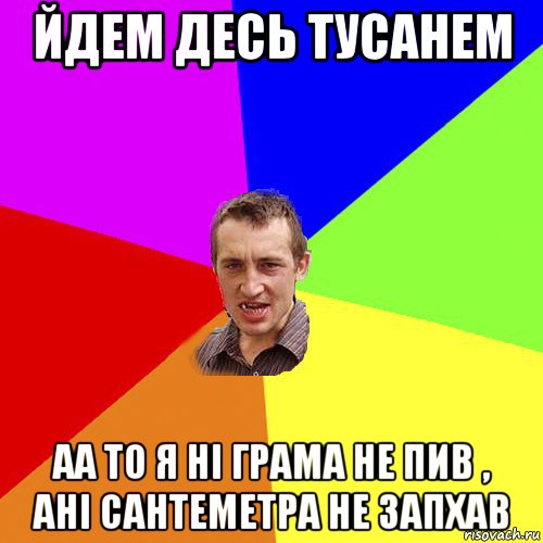 йдем десь тусанем аа то я ні грама не пив , ані сантеметра не запхав, Мем Чоткий паца