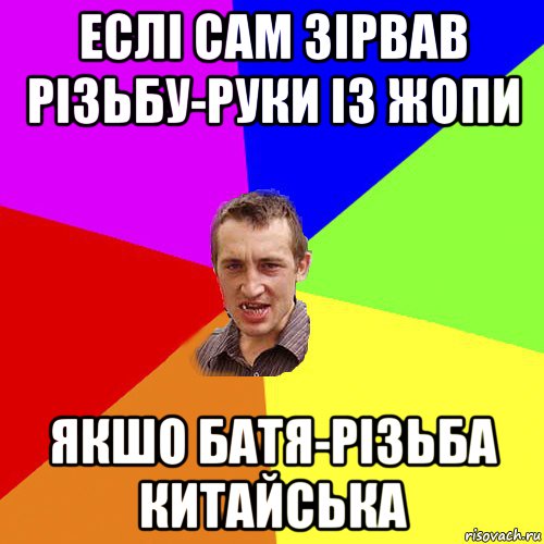 еслі сам зірвав різьбу-руки із жопи якшо батя-різьба китайська, Мем Чоткий паца