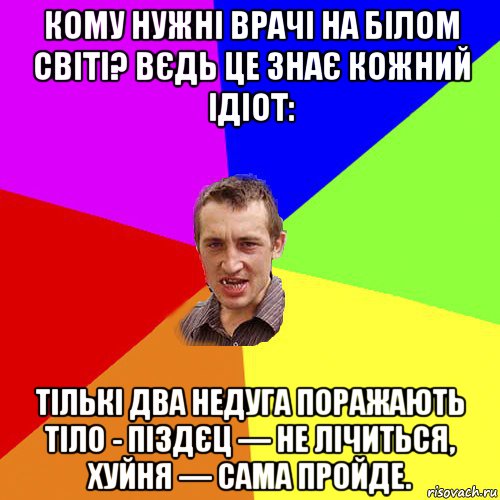 кому нужні врачі на білом світі? вєдь це знає кожний ідіот: тількі два недуга поражають тіло - піздєц — не лічиться, хуйня — сама пройде., Мем Чоткий паца