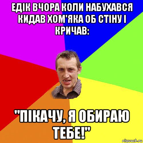 едік вчора коли набухався кидав хом'яка об стіну і кричав: "пікачу, я обираю тебе!", Мем Чоткий паца