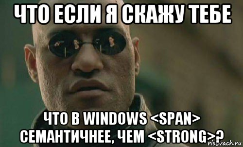 что если я скажу тебе что в windows <span> семантичнее, чем <strong>?, Мем  Что если я скажу тебе