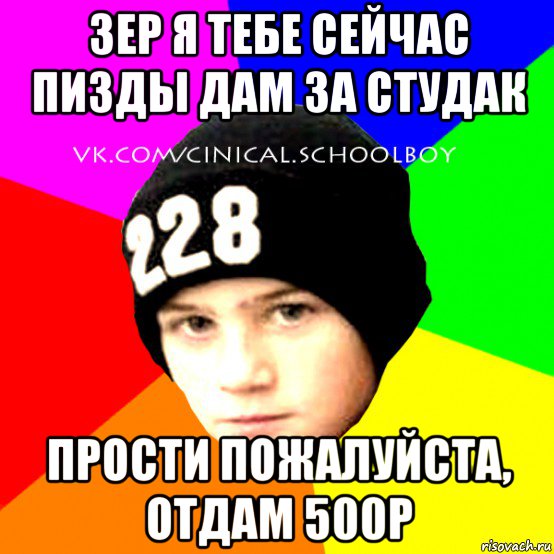 зер я тебе сейчас пизды дам за студак прости пожалуйста, отдам 500р, Мем  Циничный Школьник