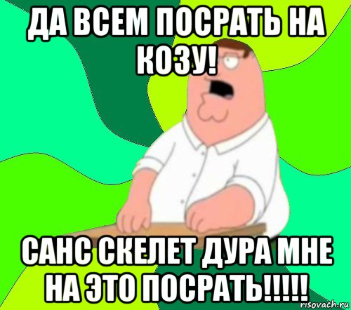 да всем посрать на козу! санс скелет дура мне на это посрать!!!!!