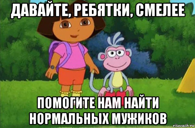 давайте, ребятки, смелее помогите нам найти нормальных мужиков, Мем Даша-следопыт