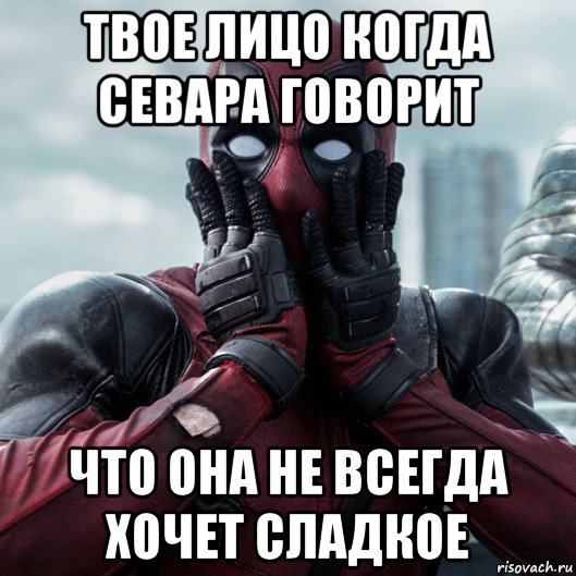 твое лицо когда севара говорит что она не всегда хочет сладкое, Мем     Дэдпул