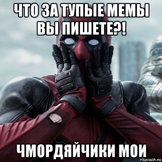 что за тупые мемы вы пишете?! чмордяйчики мои, Мем     Дэдпул