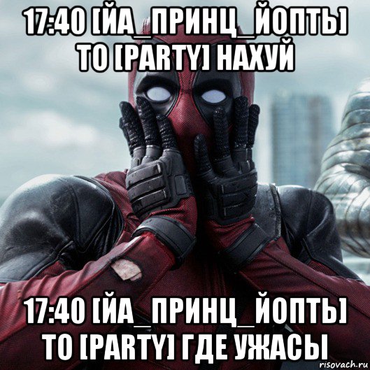 17:40 [йа_принц_йопть] to [party] нахуй 17:40 [йа_принц_йопть] to [party] где ужасы, Мем     Дэдпул