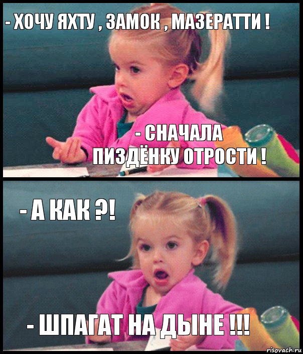 - хочу яхту , замок , мазератти ! - сначала пиздёнку отрости ! - А как ?! - шпагат на дыне !!!, Комикс  Возмущающаяся девочка