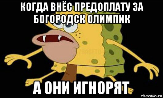 когда внёс предоплату за богородск олимпик а они игнорят, Мем Дикий спанч боб