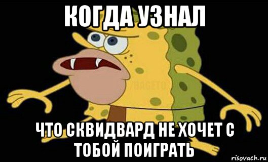 когда узнал что сквидвард не хочет с тобой поиграть, Мем Дикий спанч боб