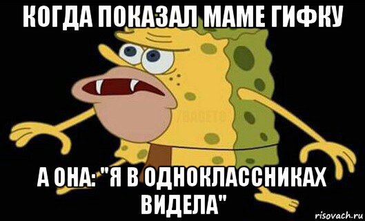 когда показал маме гифку а она: "я в одноклассниках видела", Мем Дикий спанч боб