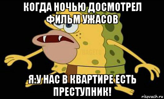 когда ночью досмотрел фильм ужасов я:у нас в квартире есть преступник!, Мем Дикий спанч боб