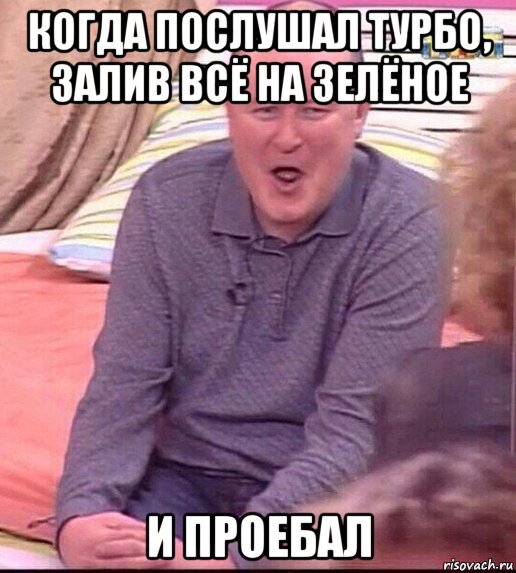 когда послушал турбо, залив всё на зелёное и проебал, Мем  Должанский