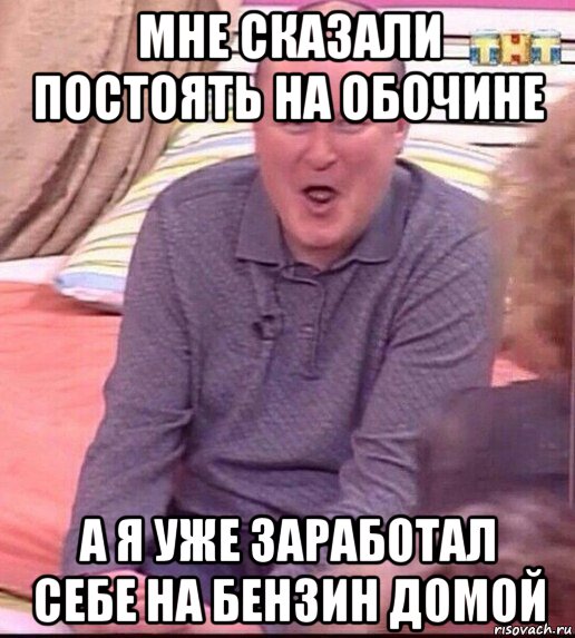 мне сказали постоять на обочине а я уже заработал себе на бензин домой, Мем  Должанский