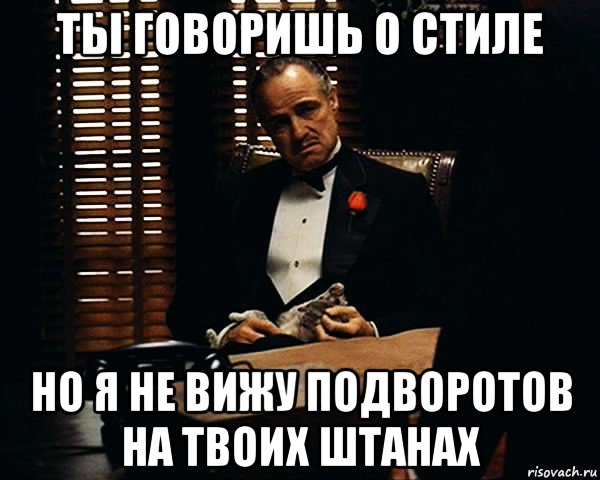 ты говоришь о стиле но я не вижу подворотов на твоих штанах, Мем Дон Вито Корлеоне