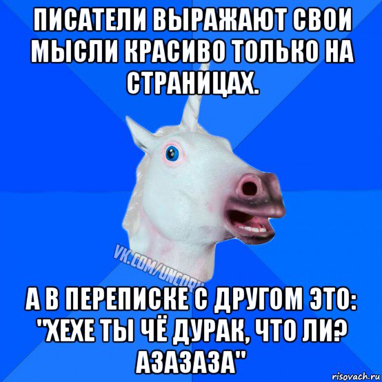 писатели выражают свои мысли красиво только на страницах. а в переписке с другом это: "хехе ты чё дурак, что ли? азазаза"