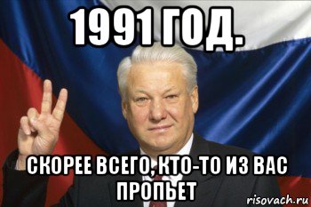 1991 год. скорее всего, кто-то из вас пропьет