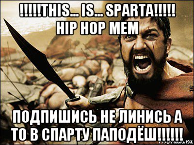 !!!!!this... is... sparta!!!!! hip hop mem подпишись не линись а то в спарту паподёш!!!!!!, Мем Это Спарта