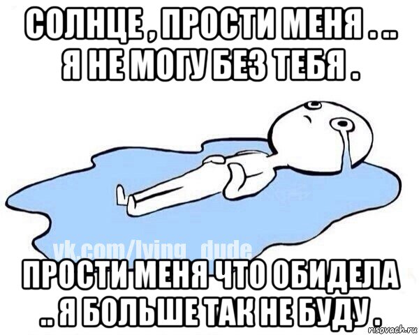 солнце , прости меня . .. я не могу без тебя . прости меня что обидела .. я больше так не буду ., Мем Этот момент когда