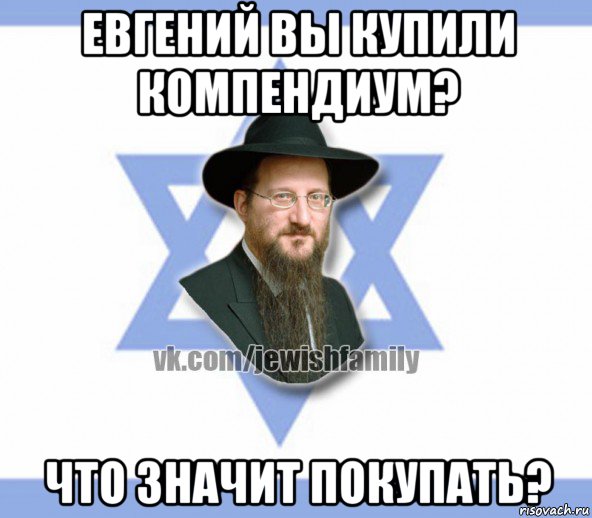 евгений вы купили компендиум? что значит покупать?, Мем Еврей