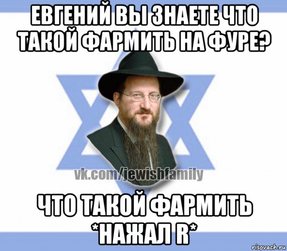 евгений вы знаете что такой фармить на фуре? что такой фармить *нажал r*, Мем Еврей