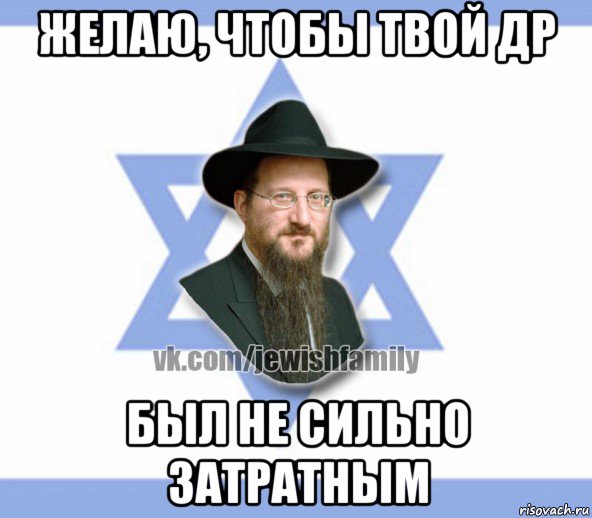 желаю, чтобы твой др был не сильно затратным, Мем Еврей