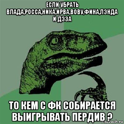 если убрать влада,росса,ника,ирва,вову,фина,лэнда и дэза то кем с фк собирается выигрывать пердив ?, Мем Филосораптор