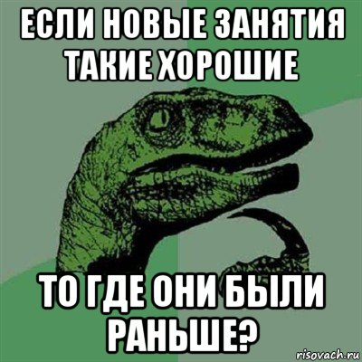 если новые занятия такие хорошие то где они были раньше?, Мем Филосораптор