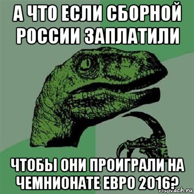 а что если сборной россии заплатили чтобы они проиграли на чемнионате евро 2016?, Мем Филосораптор