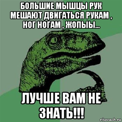 большие мышцы рук мешают двигаться рукам , ног ногам , жопыы... лучше вам не знать!!!, Мем Филосораптор