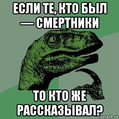 если те, кто был — смертники то кто же рассказывал?, Мем Филосораптор