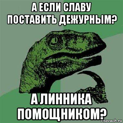 а если славу поставить дежурным? а линника помощником?, Мем Филосораптор