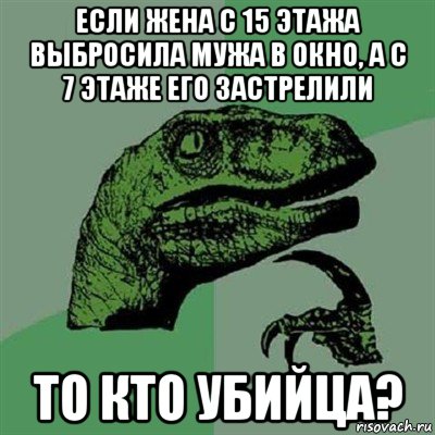 если жена с 15 этажа выбросила мужа в окно, а с 7 этаже его застрелили то кто убийца?, Мем Филосораптор