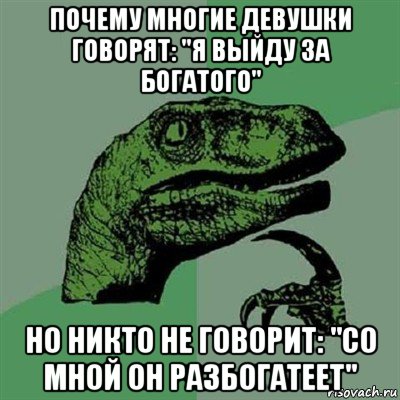 почему многие девушки говорят: "я выйду за богатого" но никто не говорит: "со мной он разбогатеет", Мем Филосораптор