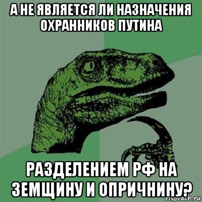 а не является ли назначения охранников путина разделением рф на земщину и опричнину?, Мем Филосораптор