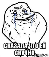  сказала что ей скучно, Мем Forever Alone